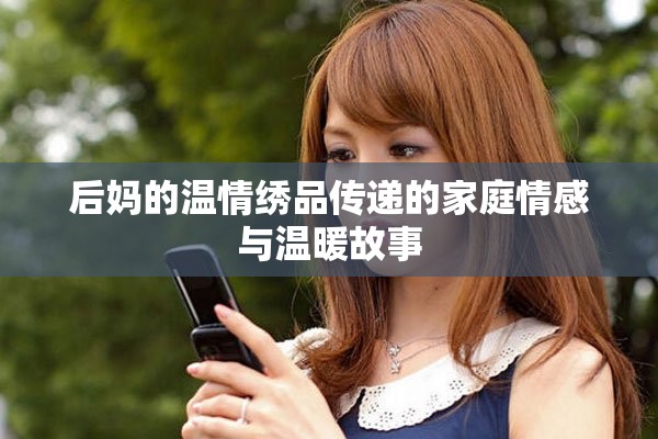 后妈的温情绣品传递的家庭情感与温暖故事