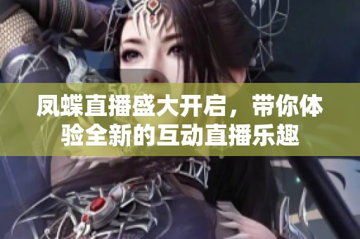 凤蝶直播盛大开启，带你体验全新的互动直播乐趣