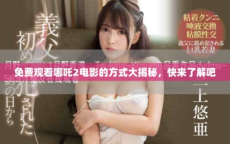 免费观看哪吒2电影的方式大揭秘，快来了解吧