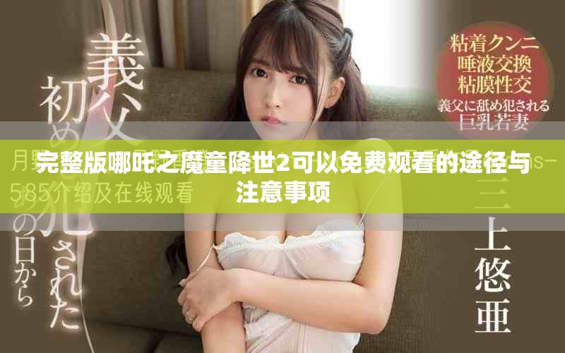 完整版哪吒之魔童降世2可以免费观看的途径与注意事项