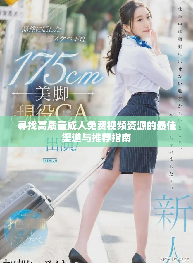 寻找高质量成人免费视频资源的最佳渠道与推荐指南