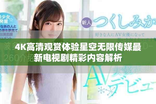 4K高清观赏体验星空无限传媒最新电视剧精彩内容解析