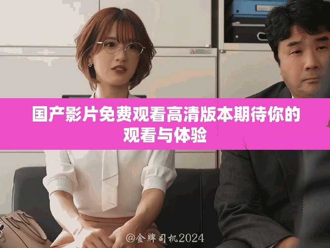 国产影片免费观看高清版本期待你的观看与体验