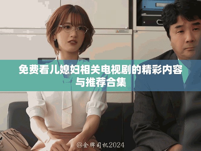 免费看儿媳妇相关电视剧的精彩内容与推荐合集