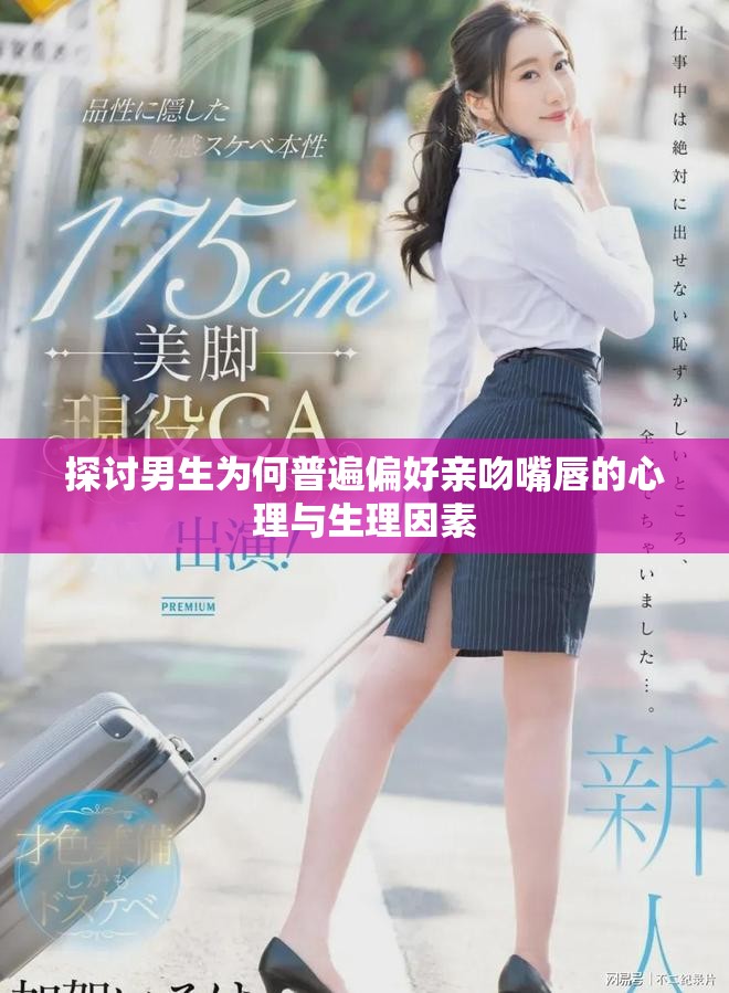 探讨男生为何普遍偏好亲吻嘴唇的心理与生理因素