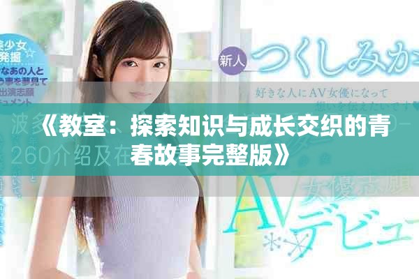 《教室：探索知识与成长交织的青春故事完整版》