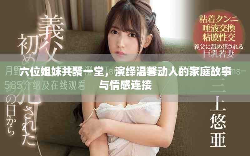 六位姐妹共聚一堂，演绎温馨动人的家庭故事与情感连接