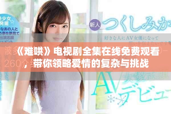 《难哄》电视剧全集在线免费观看，带你领略爱情的复杂与挑战