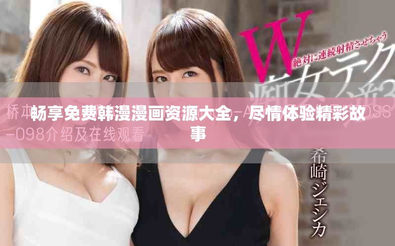 畅享免费韩漫漫画资源大全，尽情体验精彩故事