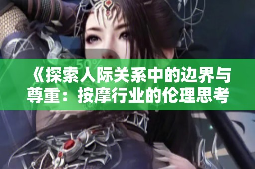 《探索人际关系中的边界与尊重：按摩行业的伦理思考》