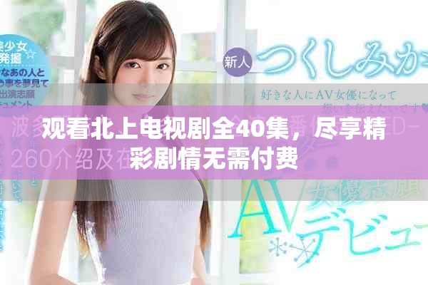 观看北上电视剧全40集，尽享精彩剧情无需付费