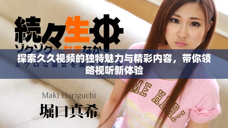 探索久久视频的独特魅力与精彩内容，带你领略视听新体验