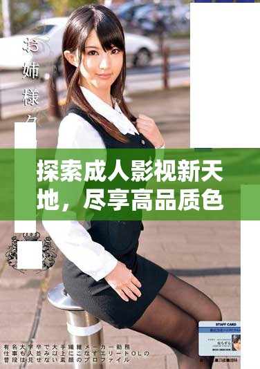 探索成人影视新天地，尽享高品质色情视频平台体验