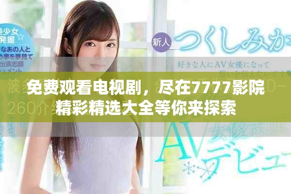 免费观看电视剧，尽在7777影院精彩精选大全等你来探索