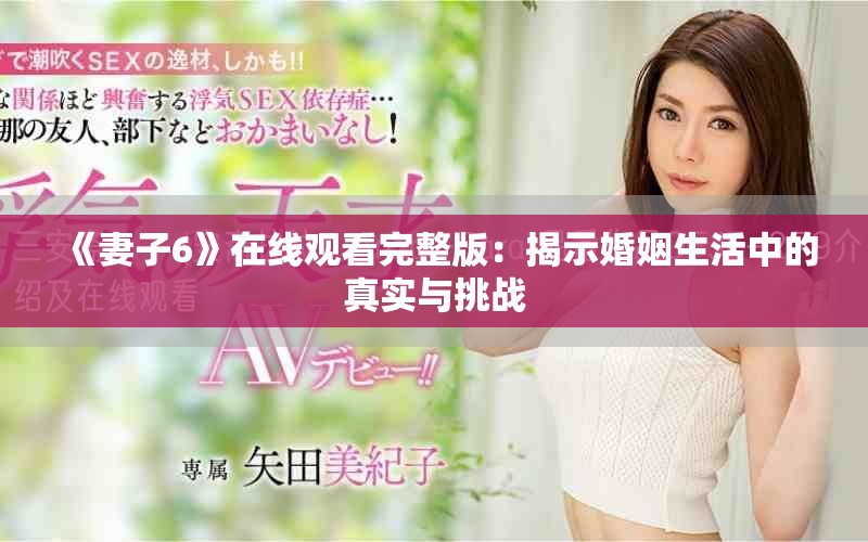 《妻子6》在线观看完整版：揭示婚姻生活中的真实与挑战