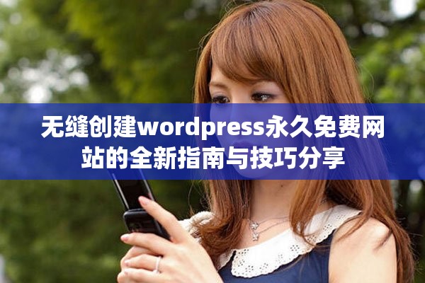 无缝创建wordpress永久免费网站的全新指南与技巧分享