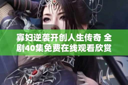 寡妇逆袭开创人生传奇 全剧40集免费在线观看欣赏