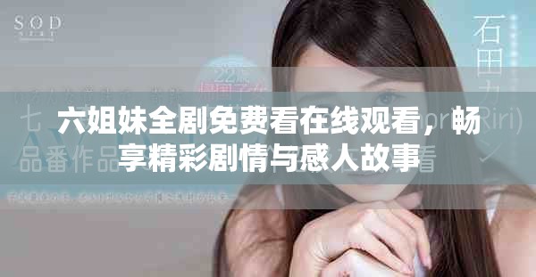 六姐妹全剧免费看在线观看，畅享精彩剧情与感人故事