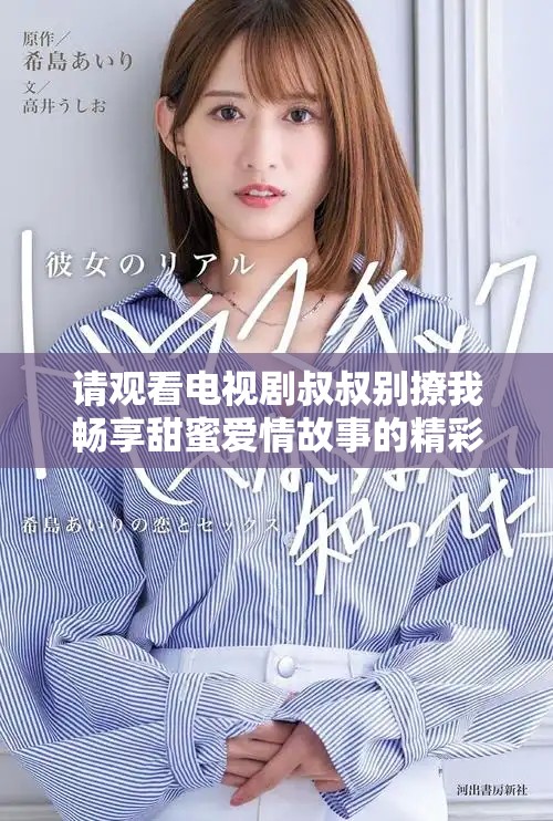 请观看电视剧叔叔别撩我畅享甜蜜爱情故事的精彩片段