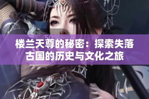 楼兰天尊的秘密：探索失落古国的历史与文化之旅