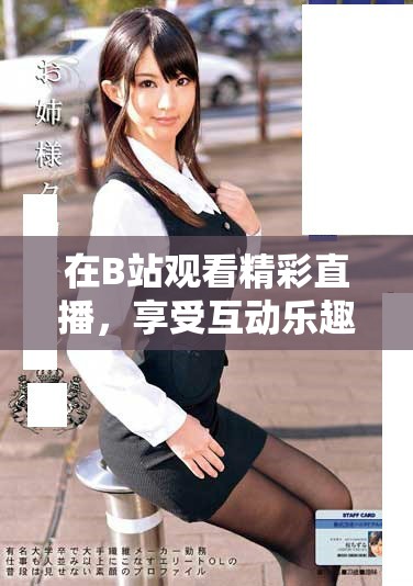 在B站观看精彩直播，享受互动乐趣和精彩内容！