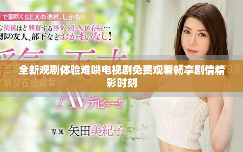 全新观剧体验难哄电视剧免费观看畅享剧情精彩时刻