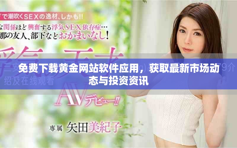 免费下载黄金网站软件应用，获取最新市场动态与投资资讯