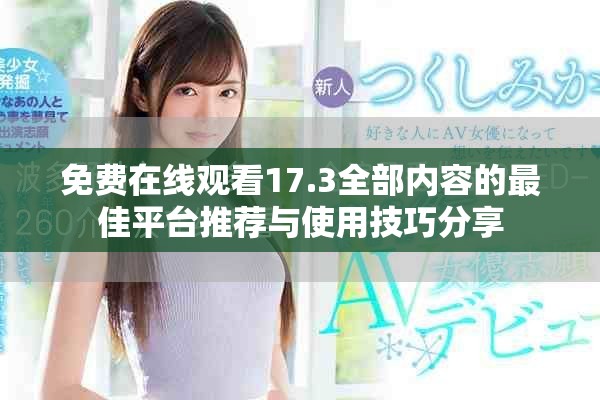免费在线观看17.3全部内容的最佳平台推荐与使用技巧分享