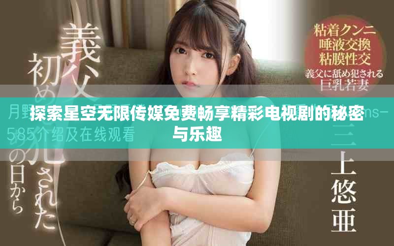 探索星空无限传媒免费畅享精彩电视剧的秘密与乐趣