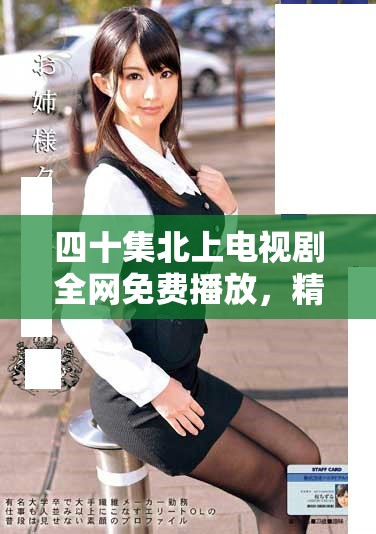 四十集北上电视剧全网免费播放，精彩纷呈不容错过