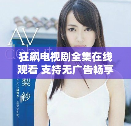 狂飙电视剧全集在线观看 支持无广告畅享40集精彩内容