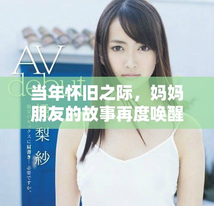 当年怀旧之际，妈妈朋友的故事再度唤醒青春记忆与情感交织