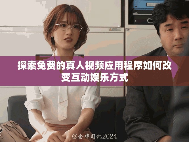 探索免费的真人视频应用程序如何改变互动娱乐方式