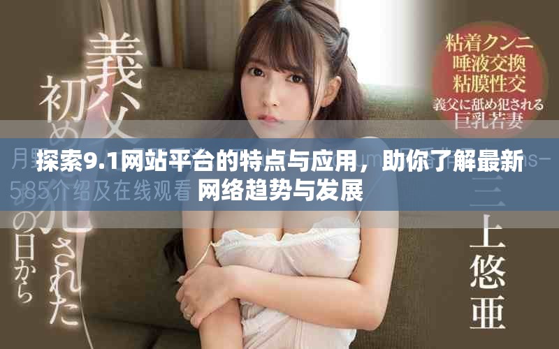 探索9.1网站平台的特点与应用，助你了解最新网络趋势与发展