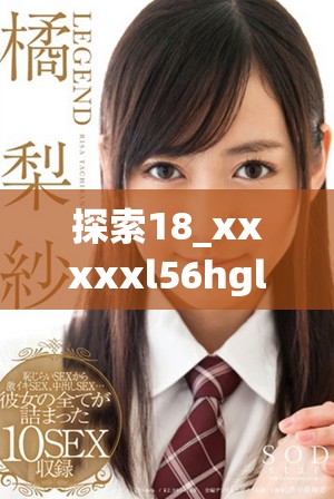 探索18_xxxxxl56hgl背后的秘密与潜在价值分析