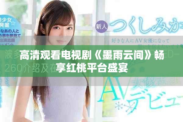 高清观看电视剧《墨雨云间》畅享红桃平台盛宴