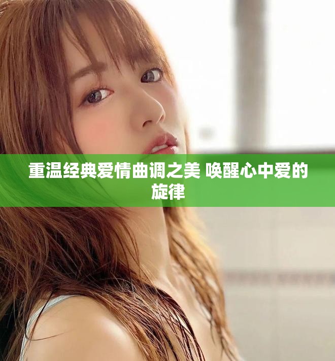 重温经典爱情曲调之美 唤醒心中爱的旋律