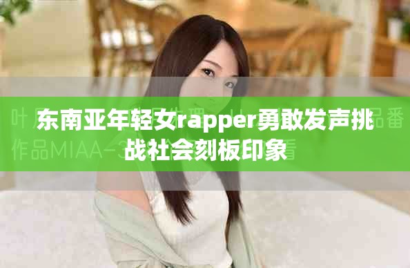 东南亚年轻女rapper勇敢发声挑战社会刻板印象