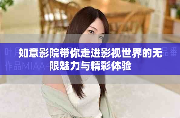 如意影院带你走进影视世界的无限魅力与精彩体验