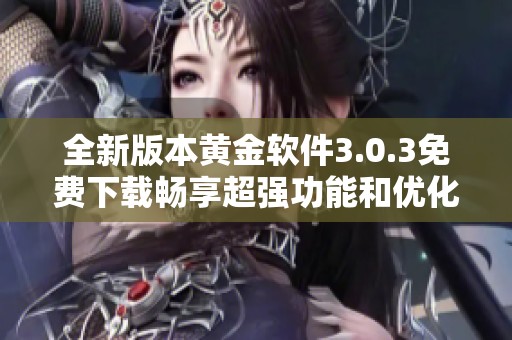 全新版本黄金软件3.0.3免费下载畅享超强功能和优化体验