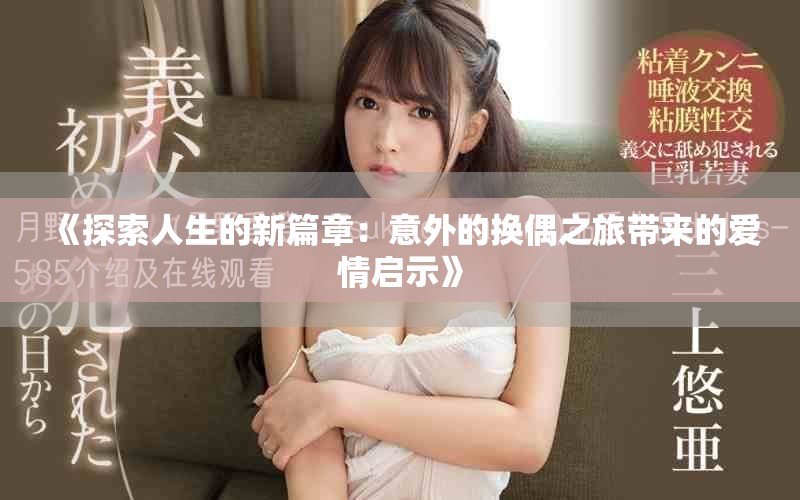 《探索人生的新篇章：意外的换偶之旅带来的爱情启示》
