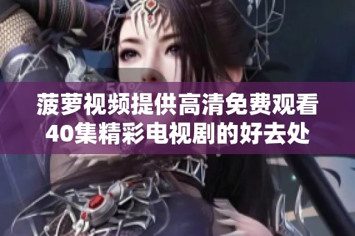 菠萝视频提供高清免费观看40集精彩电视剧的好去处