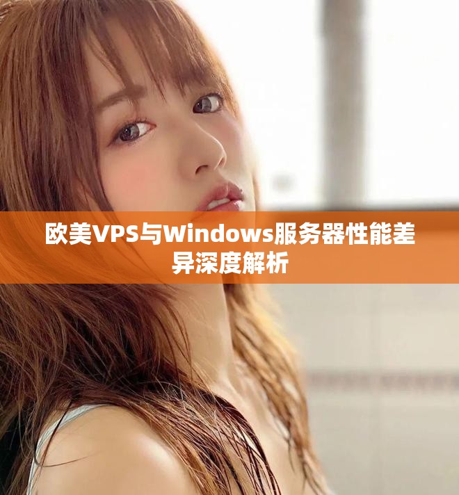 欧美VPS与Windows服务器性能差异深度解析