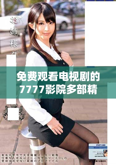免费观看电视剧的7777影院多部精彩剧集一路向西等你体验