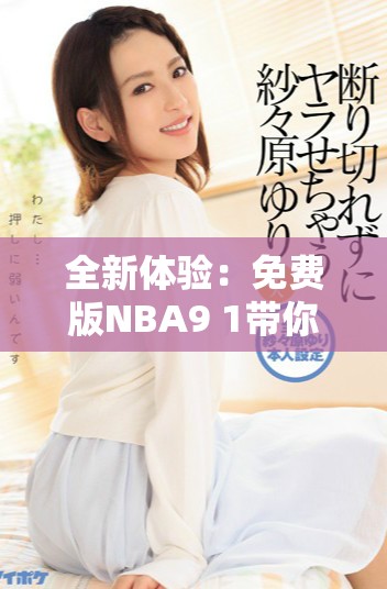 全新体验：免费版NBA9 1带你畅享精彩赛事与游戏乐趣