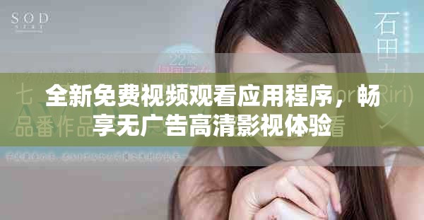 全新免费视频观看应用程序，畅享无广告高清影视体验