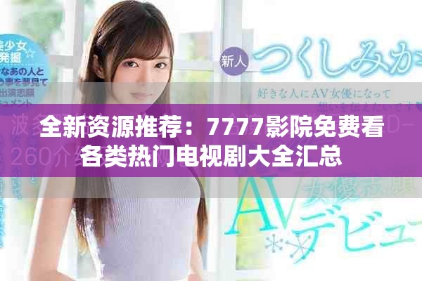 全新资源推荐：7777影院免费看各类热门电视剧大全汇总