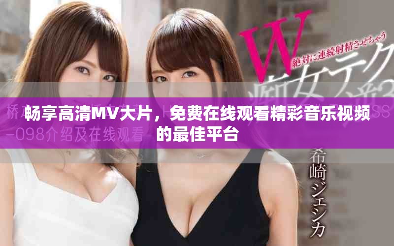 畅享高清MV大片，免费在线观看精彩音乐视频的最佳平台