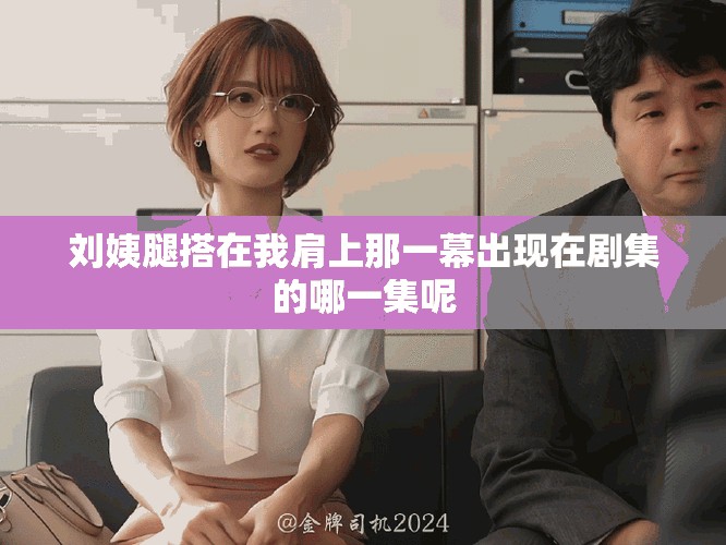 刘姨腿搭在我肩上那一幕出现在剧集的哪一集呢