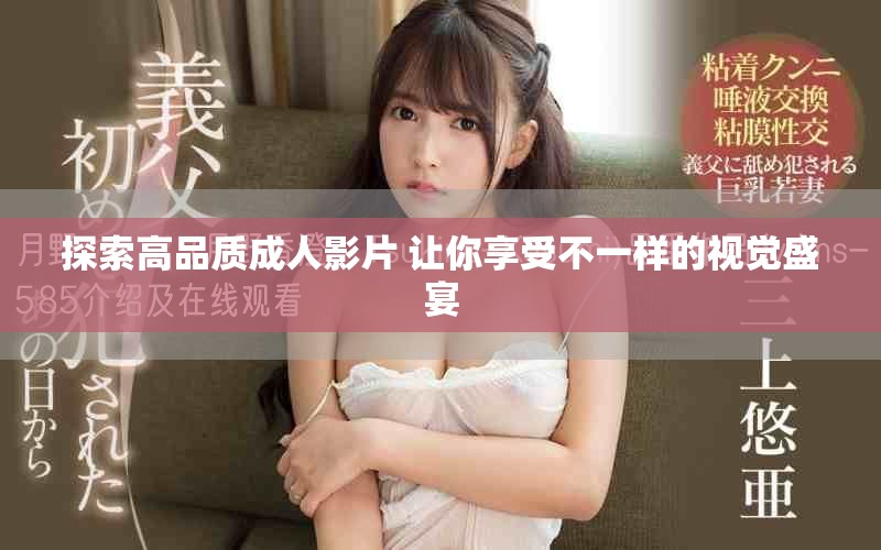 探索高品质成人影片 让你享受不一样的视觉盛宴